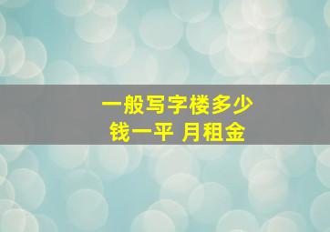 一般写字楼多少钱一平 月租金